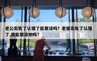 老公出軌了認(rèn)錯(cuò)了能原諒嗎？老婆出軌了認(rèn)錯(cuò)了,我能原諒她嗎?