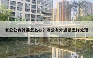 老公公有外遇怎么辦？老公有外遇該怎樣處理