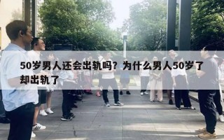 50歲男人還會出軌嗎？為什么男人50歲了卻出軌了