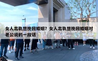 女人出軌想挽回婚姻？女人出軌想挽回婚姻對(duì)老公說的一段話