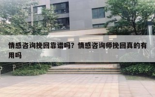 情感咨詢挽回靠譜嗎？情感咨詢師挽回真的有用嗎