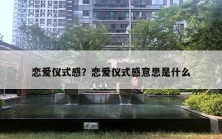 戀愛儀式感？戀愛儀式感意思是什么