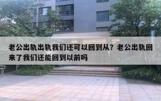 老公出軌出軌我們還可以回到從？老公出軌回來了我們還能回到以前嗎