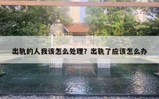 出軌的人我該怎么處理？出軌了應(yīng)該怎么辦