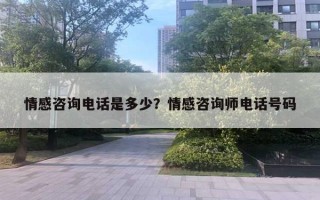 情感咨詢(xún)電話(huà)是多少？情感咨詢(xún)師電話(huà)號(hào)碼