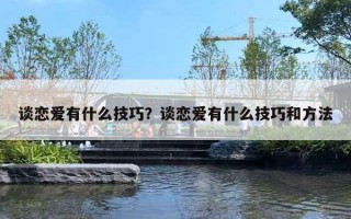 談戀愛有什么技巧？談戀愛有什么技巧和方法