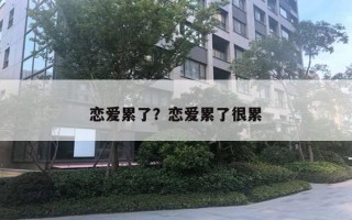 戀愛累了？戀愛累了很累