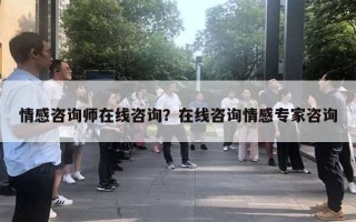 情感咨詢師在線咨詢？在線咨詢情感專家咨詢