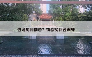 咨詢挽回情感？情感挽回咨詢師