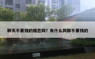 聊天不要錢的婚戀網(wǎng)？有什么網(wǎng)聊不要錢的