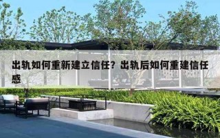 出軌如何重新建立信任？出軌后如何重建信任感