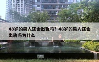 48歲的男人還會(huì)出軌嗎？48歲的男人還會(huì)出軌嗎為什么