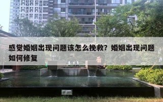 感覺婚姻出現(xiàn)問題該怎么挽救？婚姻出現(xiàn)問題如何修復(fù)