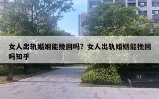 女人出軌婚姻能挽回嗎？女人出軌婚姻能挽回嗎知乎