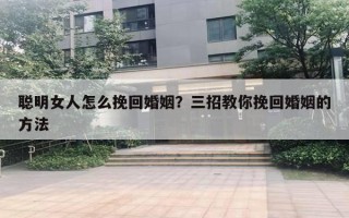 聰明女人怎么挽回婚姻？三招教你挽回婚姻的方法