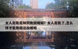 女人出軌后如何挽回婚姻？女人出軌了,怎么樣才能挽回這段婚姻