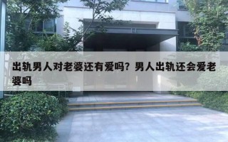 出軌男人對老婆還有愛嗎？男人出軌還會愛老婆嗎