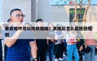 要離婚咋可以挽救婚姻？離婚后怎么能挽回婚姻