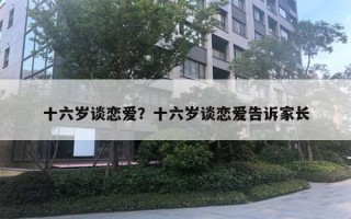 十六歲談戀愛？十六歲談戀愛告訴家長