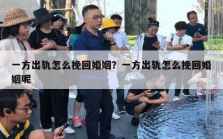 一方出軌怎么挽回婚姻？一方出軌怎么挽回婚姻呢