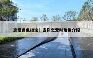 戀愛(ài)角色指定？當(dāng)你戀愛(ài)時(shí)角色介紹