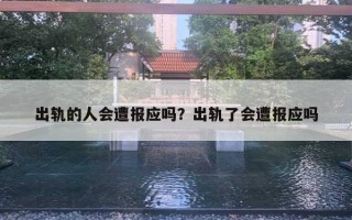 出軌的人會(huì)遭報(bào)應(yīng)嗎？出軌了會(huì)遭報(bào)應(yīng)嗎