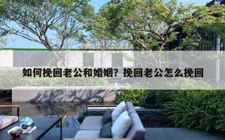 如何挽回老公和婚姻？挽回老公怎么挽回