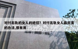 對(duì)付出軌的女人的絕招？對(duì)付出軌女人最厲害的辦法,很有用