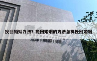 挽回婚姻辦法？挽回婚姻的方法怎樣挽回婚姻