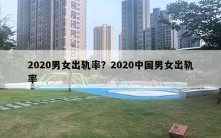 2020男女出軌率？2020中國(guó)男女出軌率