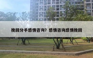 挽回分手感情咨詢？感情咨詢感情挽回