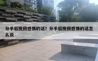 分手后挽回感情的話？分手后挽回感情的話怎么說