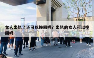 女人出軌了還可以挽回嗎？出軌的女人可以挽回嗎