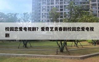 校園戀愛(ài)電視??？愛(ài)奇藝青春劇校園戀愛(ài)電視劇