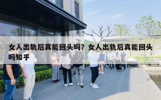 女人出軌后真能回頭嗎？女人出軌后真能回頭嗎知乎