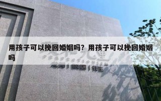 用孩子可以挽回婚姻嗎？用孩子可以挽回婚姻嗎