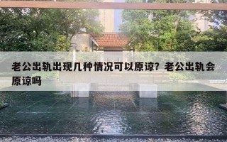 老公出軌出現(xiàn)幾種情況可以原諒？老公出軌會原諒嗎