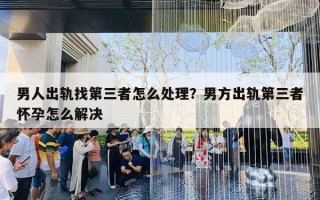 男人出軌找第三者怎么處理？男方出軌第三者懷孕怎么解決