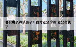 老公出軌冷淡妻子？我對(duì)老公冷淡,老公出軌了