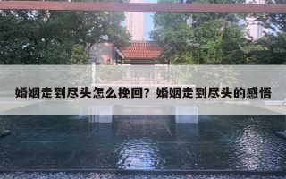 婚姻走到盡頭怎么挽回？婚姻走到盡頭的感悟