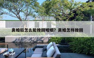 離婚后怎么能挽回婚姻？離婚怎樣挽回