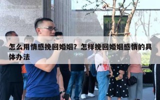 怎么用情感挽回婚姻？怎樣挽回婚姻感情的具體辦法