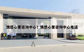 情感心里咨詢中心？情感心里咨詢中心電話