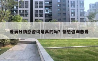 愛(ài)滿分情感咨詢是真的嗎？情感咨詢戀愛(ài)