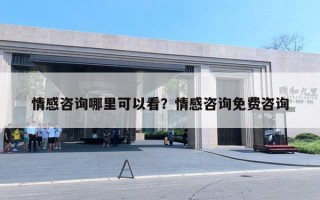 情感咨詢哪里可以看？情感咨詢免費咨詢