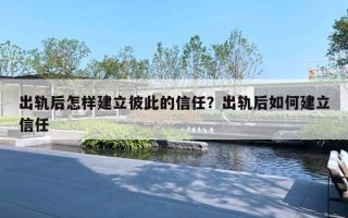 出軌后怎樣建立彼此的信任？出軌后如何建立信任