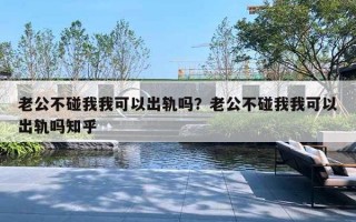 老公不碰我我可以出軌嗎？老公不碰我我可以出軌嗎知乎