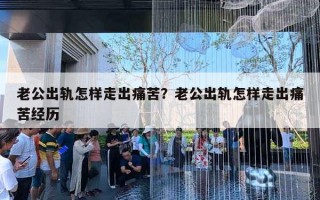 老公出軌怎樣走出痛苦？老公出軌怎樣走出痛苦經(jīng)歷