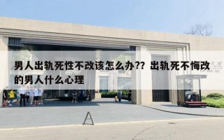 男人出軌死性不改該怎么辦?？出軌死不悔改的男人什么心理