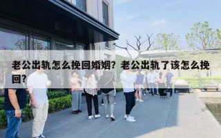 老公出軌怎么挽回婚姻？老公出軌了該怎么挽回?